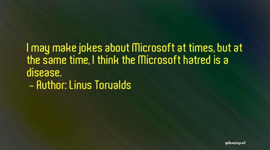 Linus Torvalds Quotes: I May Make Jokes About Microsoft At Times, But At The Same Time, I Think The Microsoft Hatred Is A