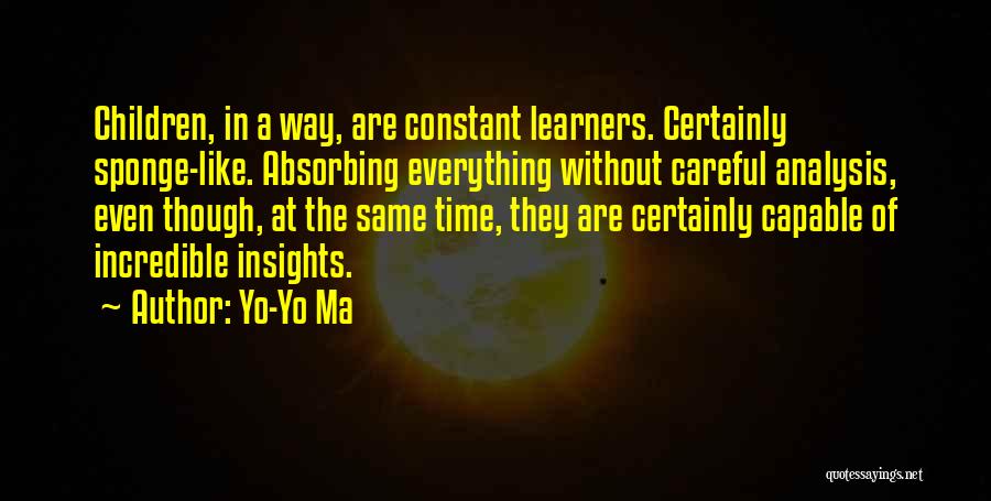 Yo-Yo Ma Quotes: Children, In A Way, Are Constant Learners. Certainly Sponge-like. Absorbing Everything Without Careful Analysis, Even Though, At The Same Time,