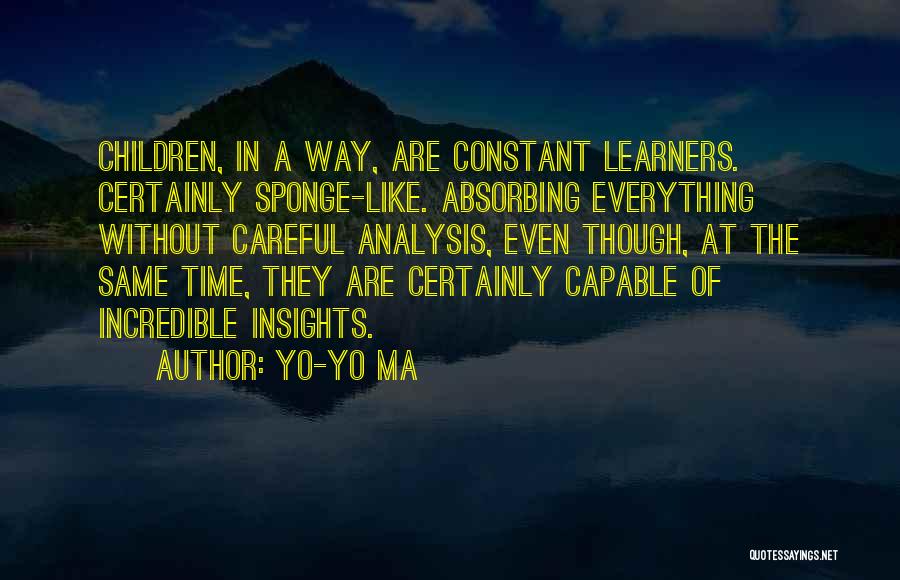 Yo-Yo Ma Quotes: Children, In A Way, Are Constant Learners. Certainly Sponge-like. Absorbing Everything Without Careful Analysis, Even Though, At The Same Time,