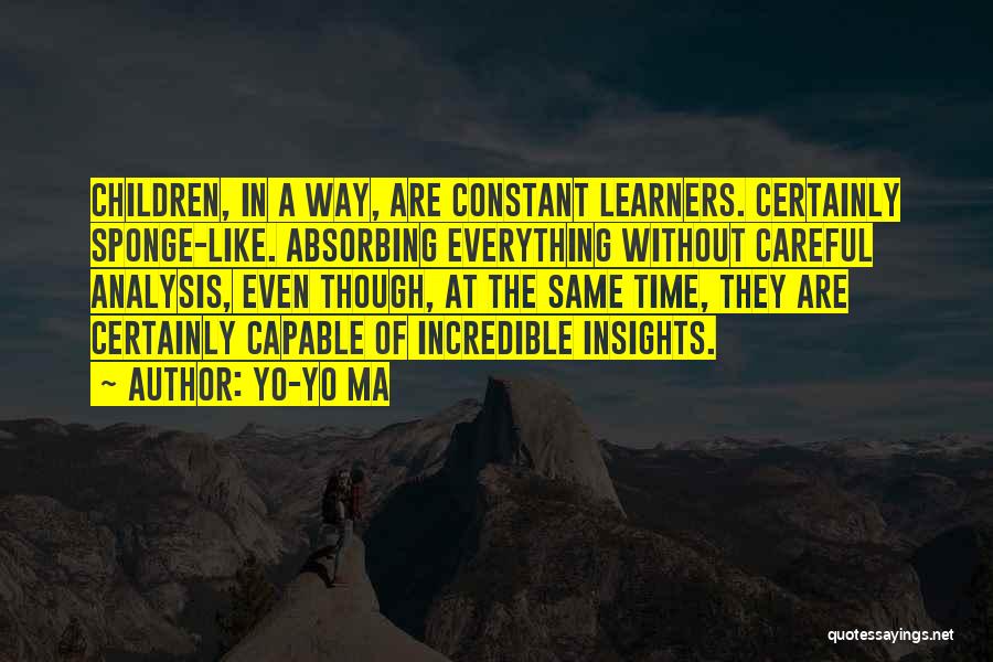 Yo-Yo Ma Quotes: Children, In A Way, Are Constant Learners. Certainly Sponge-like. Absorbing Everything Without Careful Analysis, Even Though, At The Same Time,