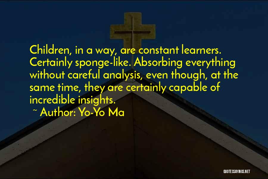Yo-Yo Ma Quotes: Children, In A Way, Are Constant Learners. Certainly Sponge-like. Absorbing Everything Without Careful Analysis, Even Though, At The Same Time,