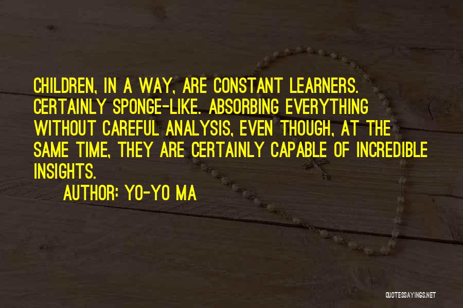 Yo-Yo Ma Quotes: Children, In A Way, Are Constant Learners. Certainly Sponge-like. Absorbing Everything Without Careful Analysis, Even Though, At The Same Time,