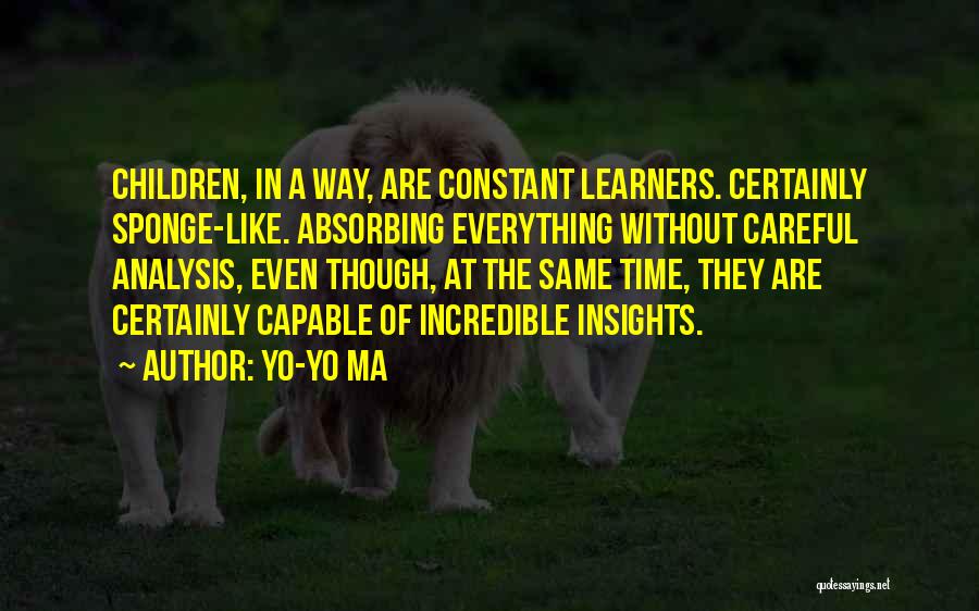 Yo-Yo Ma Quotes: Children, In A Way, Are Constant Learners. Certainly Sponge-like. Absorbing Everything Without Careful Analysis, Even Though, At The Same Time,