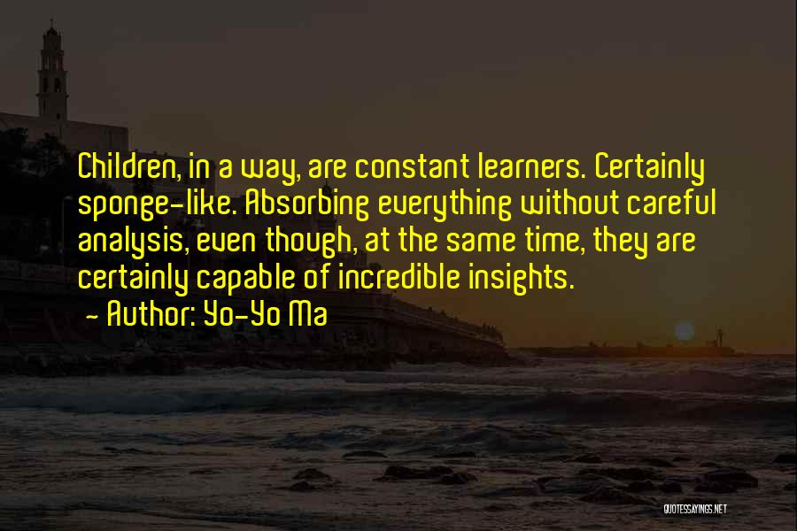 Yo-Yo Ma Quotes: Children, In A Way, Are Constant Learners. Certainly Sponge-like. Absorbing Everything Without Careful Analysis, Even Though, At The Same Time,