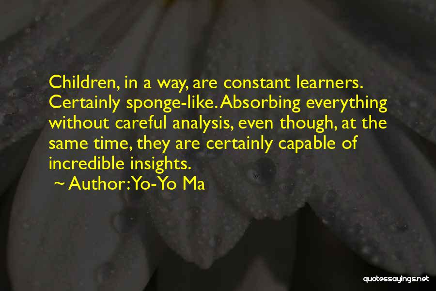 Yo-Yo Ma Quotes: Children, In A Way, Are Constant Learners. Certainly Sponge-like. Absorbing Everything Without Careful Analysis, Even Though, At The Same Time,