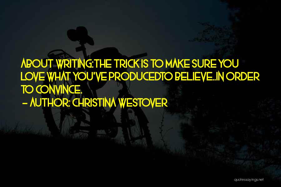 Christina Westover Quotes: About Writing:the Trick Is To Make Sure You Love What You've Producedto Believe..in Order To Convince.