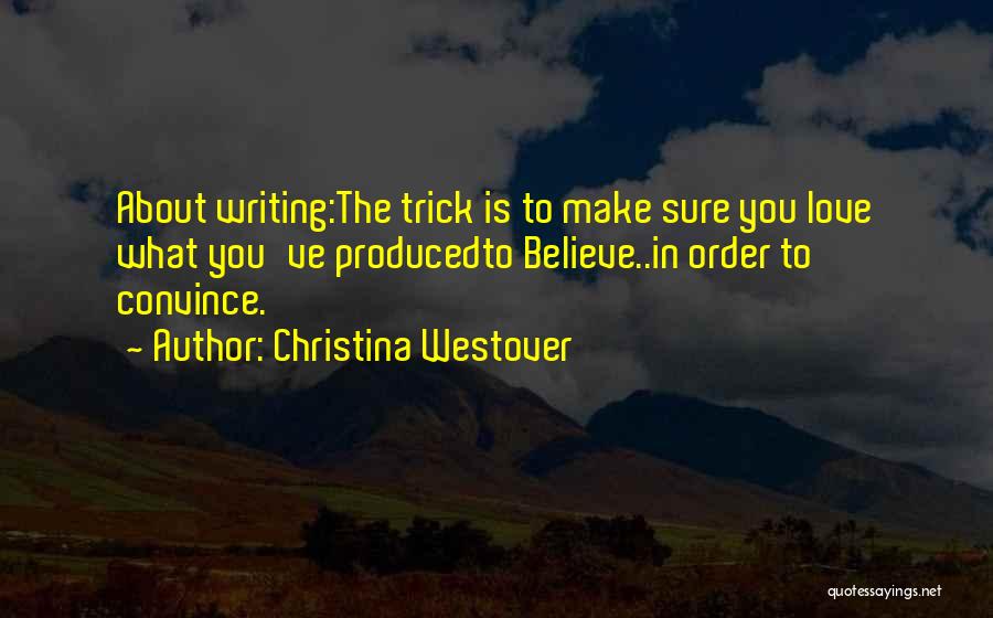 Christina Westover Quotes: About Writing:the Trick Is To Make Sure You Love What You've Producedto Believe..in Order To Convince.
