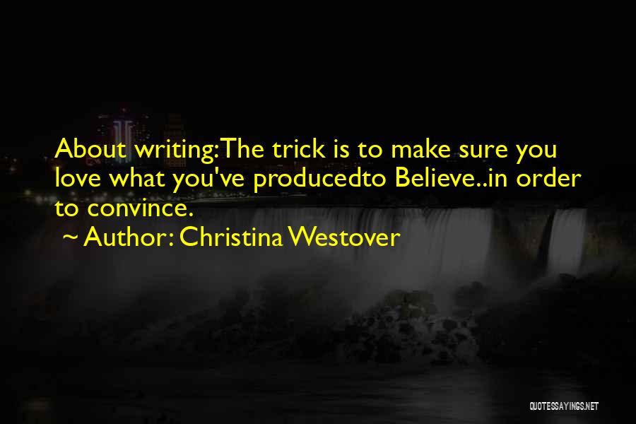 Christina Westover Quotes: About Writing:the Trick Is To Make Sure You Love What You've Producedto Believe..in Order To Convince.