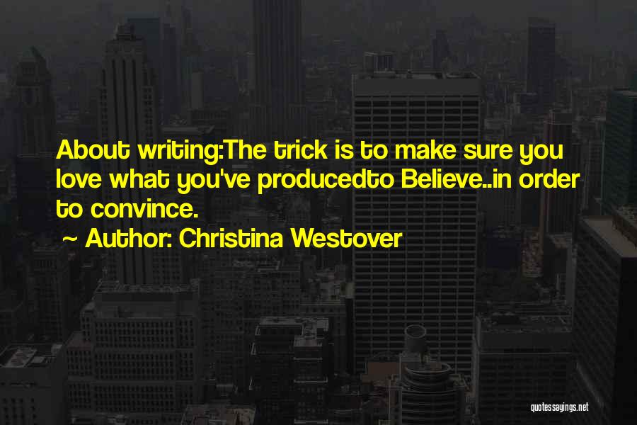 Christina Westover Quotes: About Writing:the Trick Is To Make Sure You Love What You've Producedto Believe..in Order To Convince.