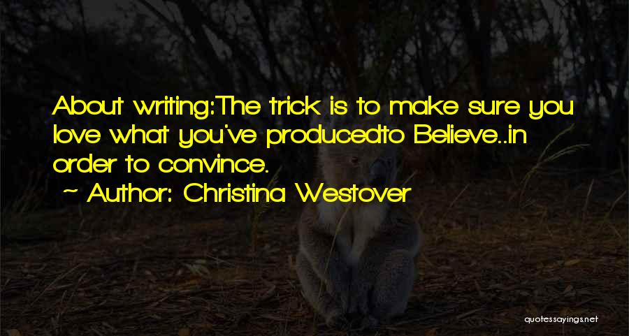 Christina Westover Quotes: About Writing:the Trick Is To Make Sure You Love What You've Producedto Believe..in Order To Convince.