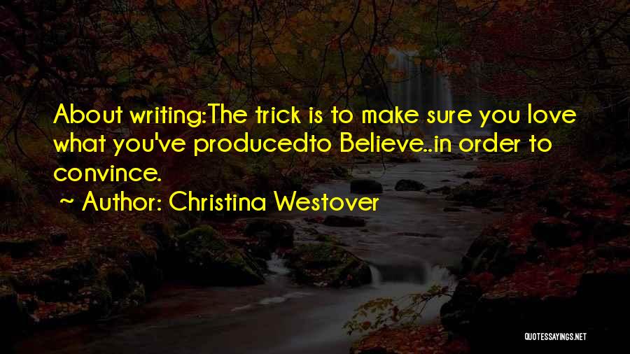Christina Westover Quotes: About Writing:the Trick Is To Make Sure You Love What You've Producedto Believe..in Order To Convince.