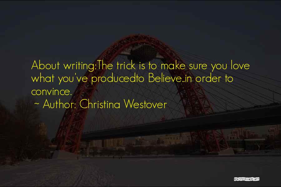 Christina Westover Quotes: About Writing:the Trick Is To Make Sure You Love What You've Producedto Believe..in Order To Convince.