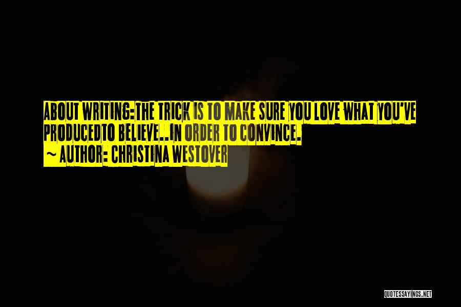 Christina Westover Quotes: About Writing:the Trick Is To Make Sure You Love What You've Producedto Believe..in Order To Convince.