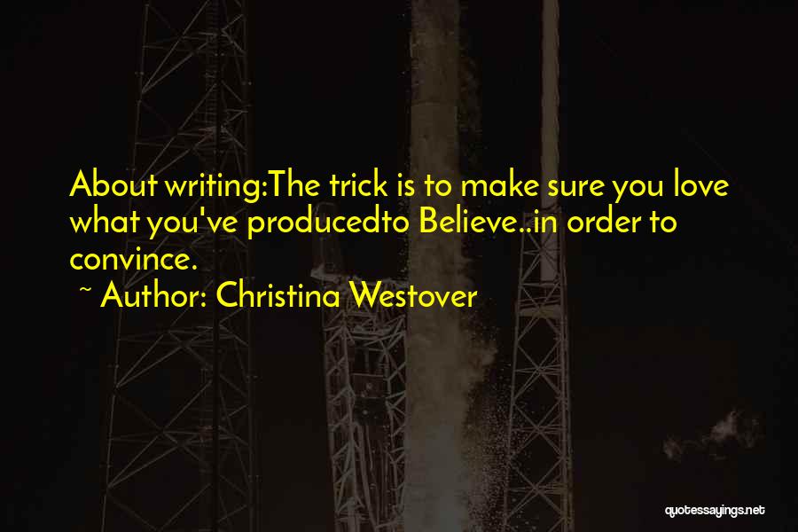 Christina Westover Quotes: About Writing:the Trick Is To Make Sure You Love What You've Producedto Believe..in Order To Convince.