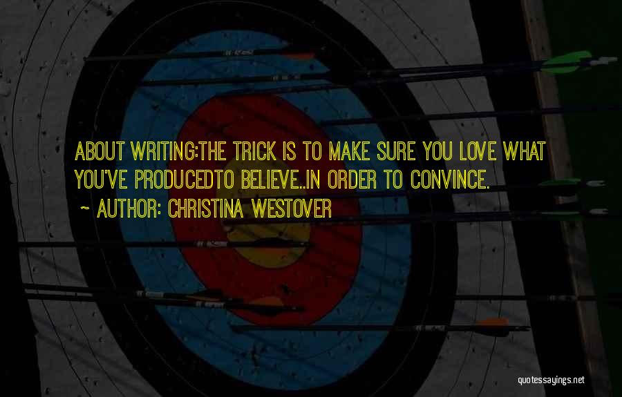 Christina Westover Quotes: About Writing:the Trick Is To Make Sure You Love What You've Producedto Believe..in Order To Convince.