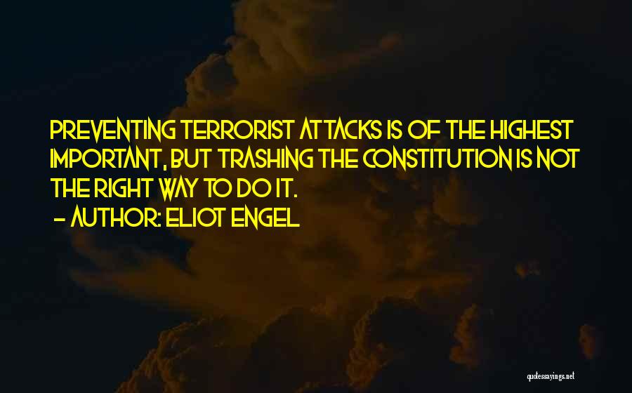 Eliot Engel Quotes: Preventing Terrorist Attacks Is Of The Highest Important, But Trashing The Constitution Is Not The Right Way To Do It.