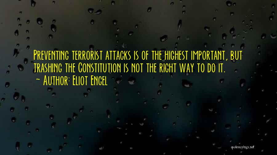 Eliot Engel Quotes: Preventing Terrorist Attacks Is Of The Highest Important, But Trashing The Constitution Is Not The Right Way To Do It.