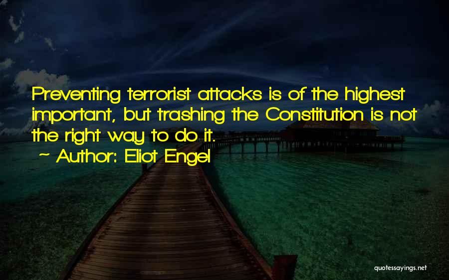 Eliot Engel Quotes: Preventing Terrorist Attacks Is Of The Highest Important, But Trashing The Constitution Is Not The Right Way To Do It.