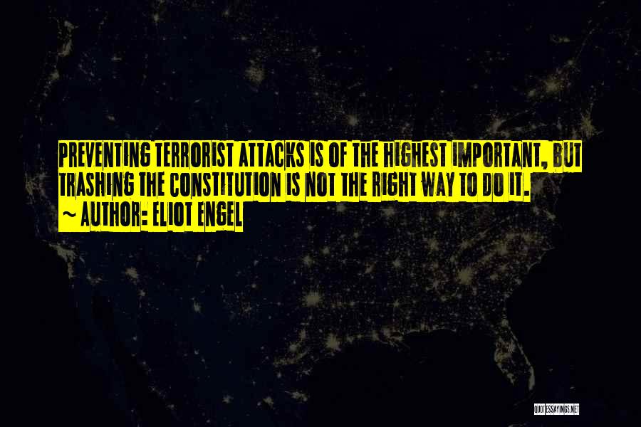 Eliot Engel Quotes: Preventing Terrorist Attacks Is Of The Highest Important, But Trashing The Constitution Is Not The Right Way To Do It.