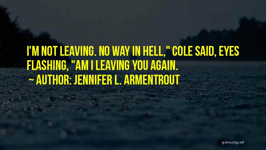 Jennifer L. Armentrout Quotes: I'm Not Leaving. No Way In Hell, Cole Said, Eyes Flashing, Am I Leaving You Again.