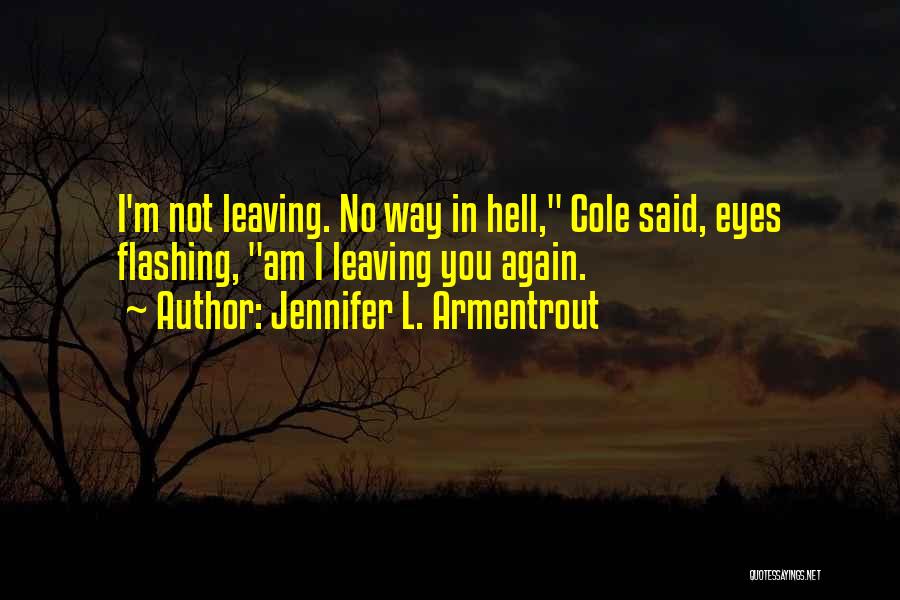 Jennifer L. Armentrout Quotes: I'm Not Leaving. No Way In Hell, Cole Said, Eyes Flashing, Am I Leaving You Again.