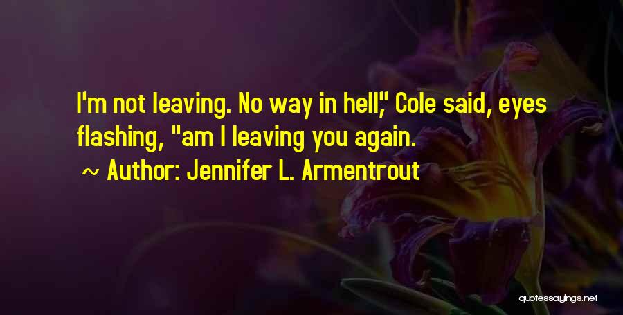 Jennifer L. Armentrout Quotes: I'm Not Leaving. No Way In Hell, Cole Said, Eyes Flashing, Am I Leaving You Again.