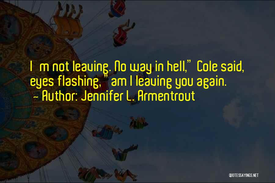 Jennifer L. Armentrout Quotes: I'm Not Leaving. No Way In Hell, Cole Said, Eyes Flashing, Am I Leaving You Again.