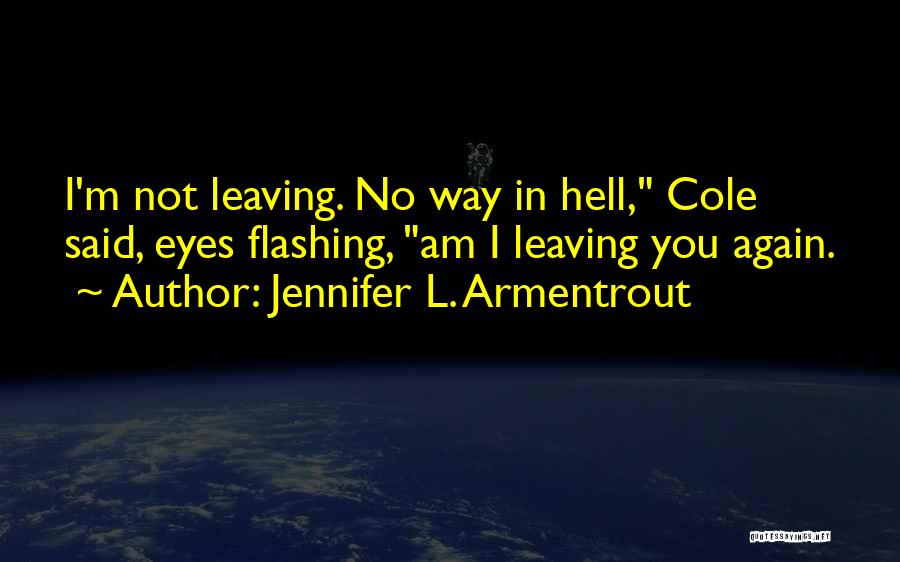 Jennifer L. Armentrout Quotes: I'm Not Leaving. No Way In Hell, Cole Said, Eyes Flashing, Am I Leaving You Again.