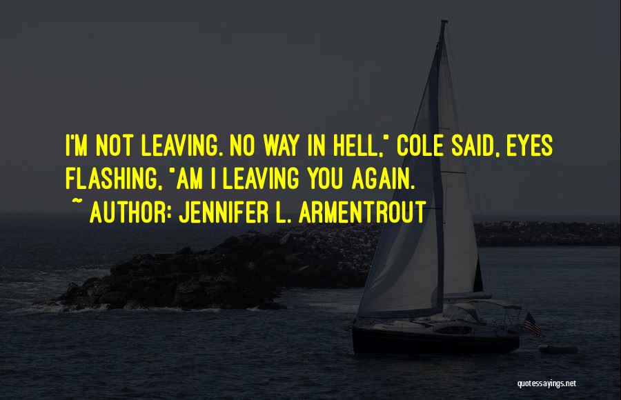 Jennifer L. Armentrout Quotes: I'm Not Leaving. No Way In Hell, Cole Said, Eyes Flashing, Am I Leaving You Again.