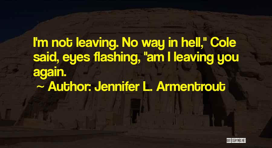 Jennifer L. Armentrout Quotes: I'm Not Leaving. No Way In Hell, Cole Said, Eyes Flashing, Am I Leaving You Again.