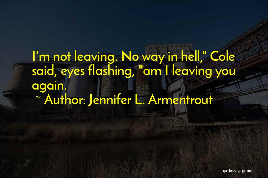 Jennifer L. Armentrout Quotes: I'm Not Leaving. No Way In Hell, Cole Said, Eyes Flashing, Am I Leaving You Again.
