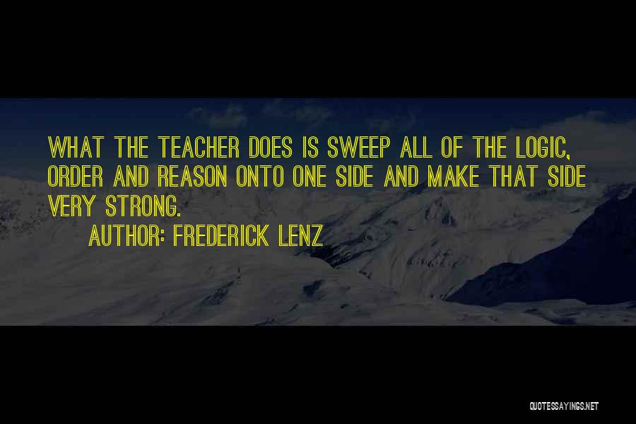 Frederick Lenz Quotes: What The Teacher Does Is Sweep All Of The Logic, Order And Reason Onto One Side And Make That Side