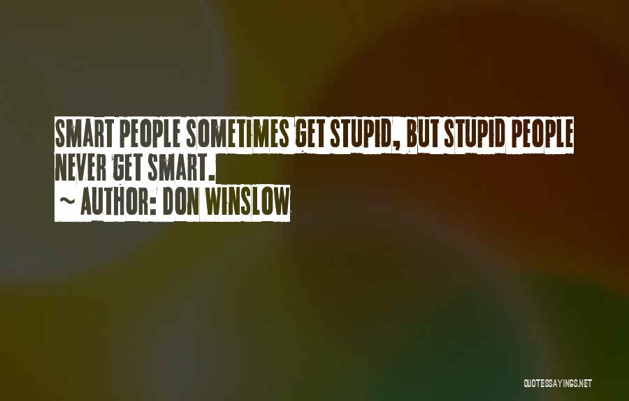 Don Winslow Quotes: Smart People Sometimes Get Stupid, But Stupid People Never Get Smart.