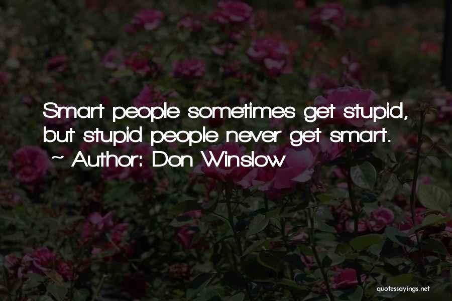 Don Winslow Quotes: Smart People Sometimes Get Stupid, But Stupid People Never Get Smart.
