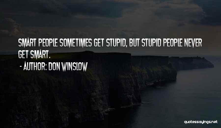 Don Winslow Quotes: Smart People Sometimes Get Stupid, But Stupid People Never Get Smart.
