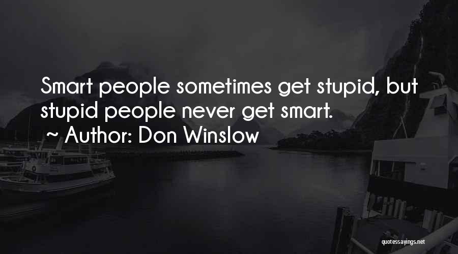 Don Winslow Quotes: Smart People Sometimes Get Stupid, But Stupid People Never Get Smart.