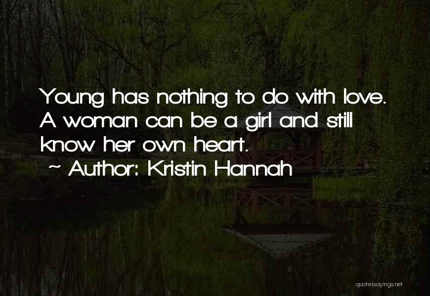 Kristin Hannah Quotes: Young Has Nothing To Do With Love. A Woman Can Be A Girl And Still Know Her Own Heart.