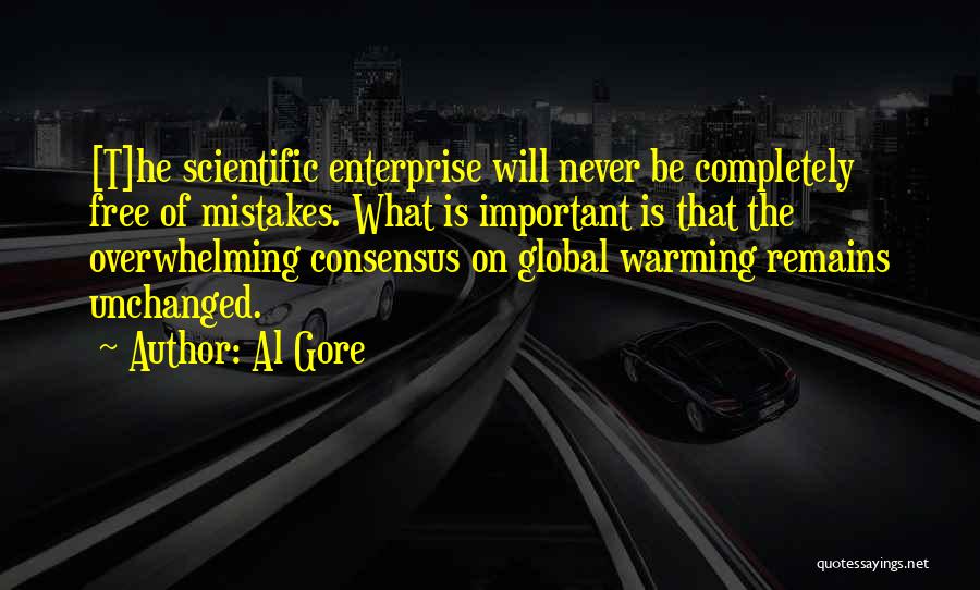 Al Gore Quotes: [t]he Scientific Enterprise Will Never Be Completely Free Of Mistakes. What Is Important Is That The Overwhelming Consensus On Global