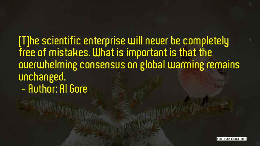 Al Gore Quotes: [t]he Scientific Enterprise Will Never Be Completely Free Of Mistakes. What Is Important Is That The Overwhelming Consensus On Global