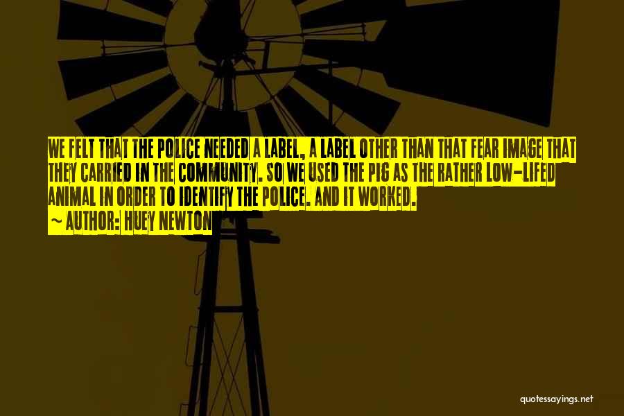 Huey Newton Quotes: We Felt That The Police Needed A Label, A Label Other Than That Fear Image That They Carried In The