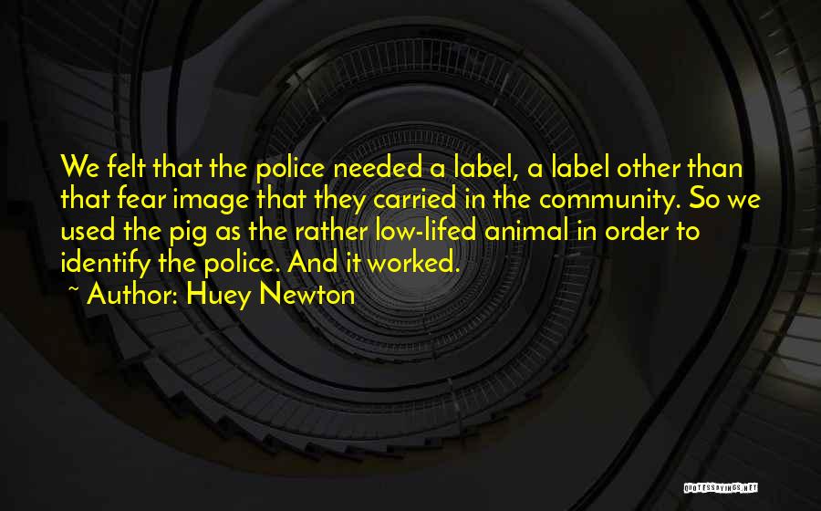 Huey Newton Quotes: We Felt That The Police Needed A Label, A Label Other Than That Fear Image That They Carried In The