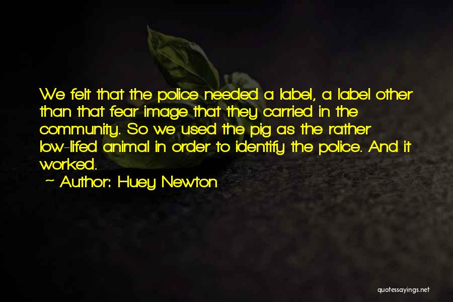 Huey Newton Quotes: We Felt That The Police Needed A Label, A Label Other Than That Fear Image That They Carried In The