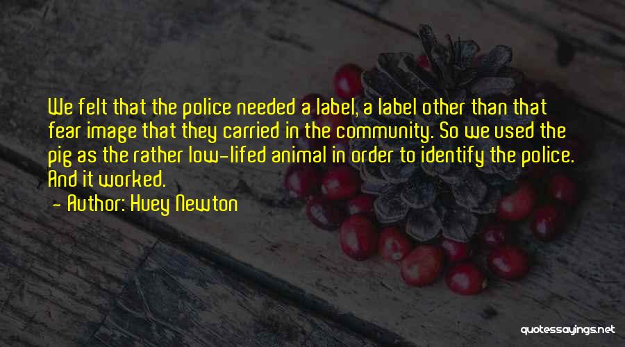 Huey Newton Quotes: We Felt That The Police Needed A Label, A Label Other Than That Fear Image That They Carried In The