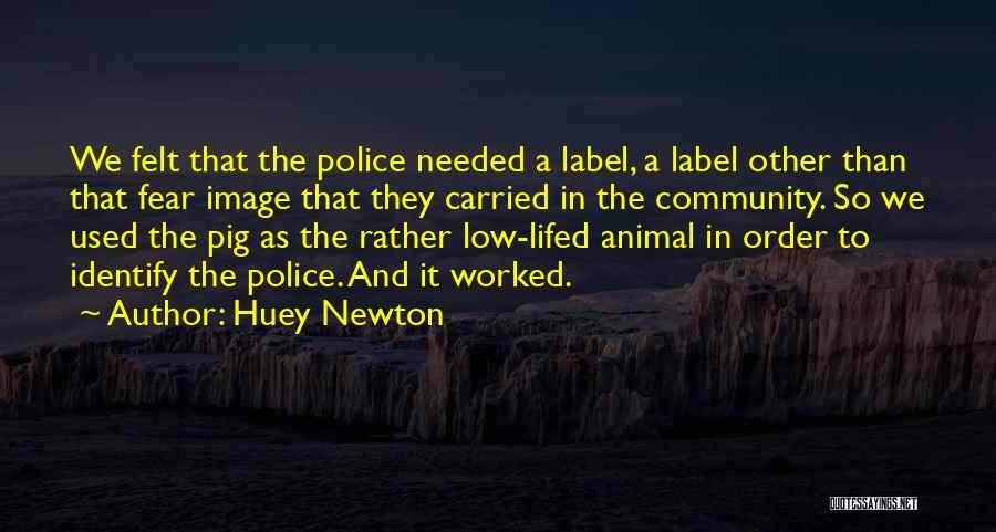 Huey Newton Quotes: We Felt That The Police Needed A Label, A Label Other Than That Fear Image That They Carried In The