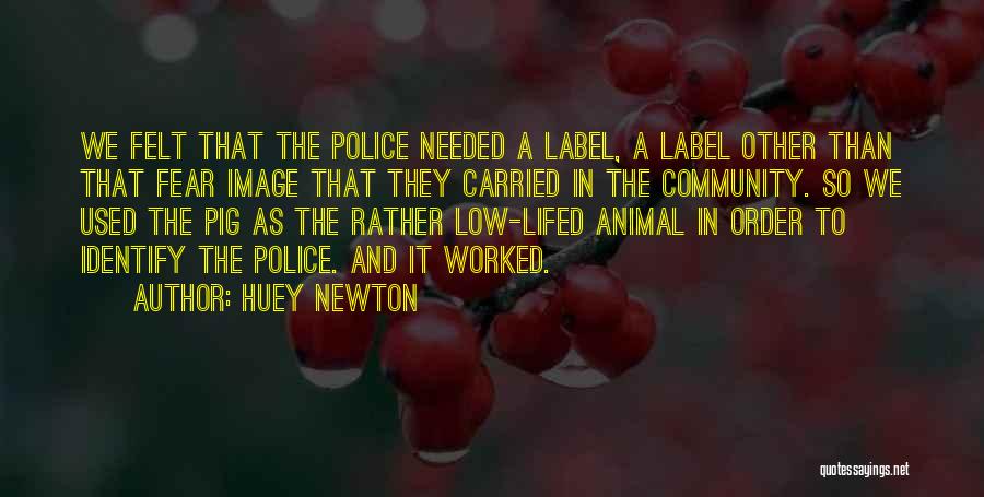 Huey Newton Quotes: We Felt That The Police Needed A Label, A Label Other Than That Fear Image That They Carried In The