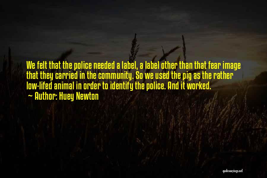 Huey Newton Quotes: We Felt That The Police Needed A Label, A Label Other Than That Fear Image That They Carried In The