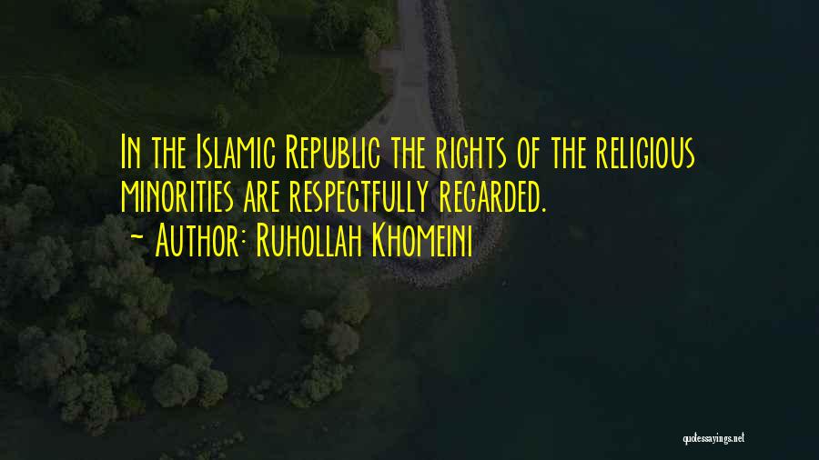 Ruhollah Khomeini Quotes: In The Islamic Republic The Rights Of The Religious Minorities Are Respectfully Regarded.