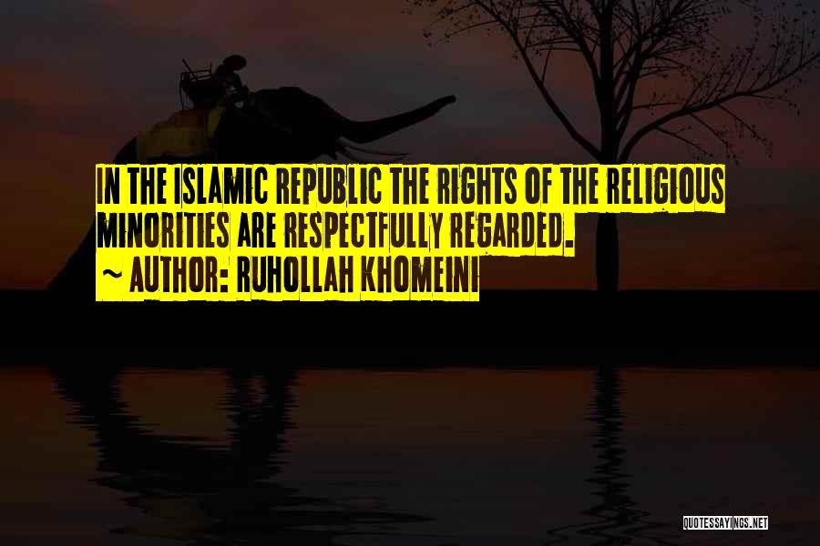 Ruhollah Khomeini Quotes: In The Islamic Republic The Rights Of The Religious Minorities Are Respectfully Regarded.