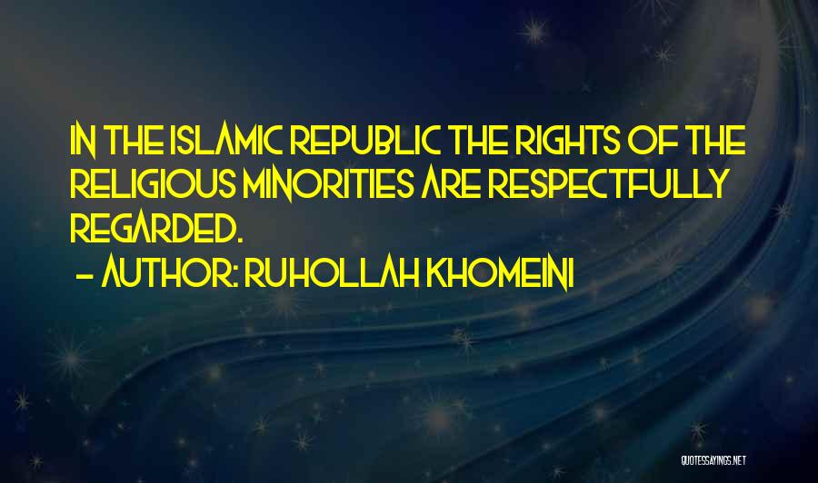 Ruhollah Khomeini Quotes: In The Islamic Republic The Rights Of The Religious Minorities Are Respectfully Regarded.