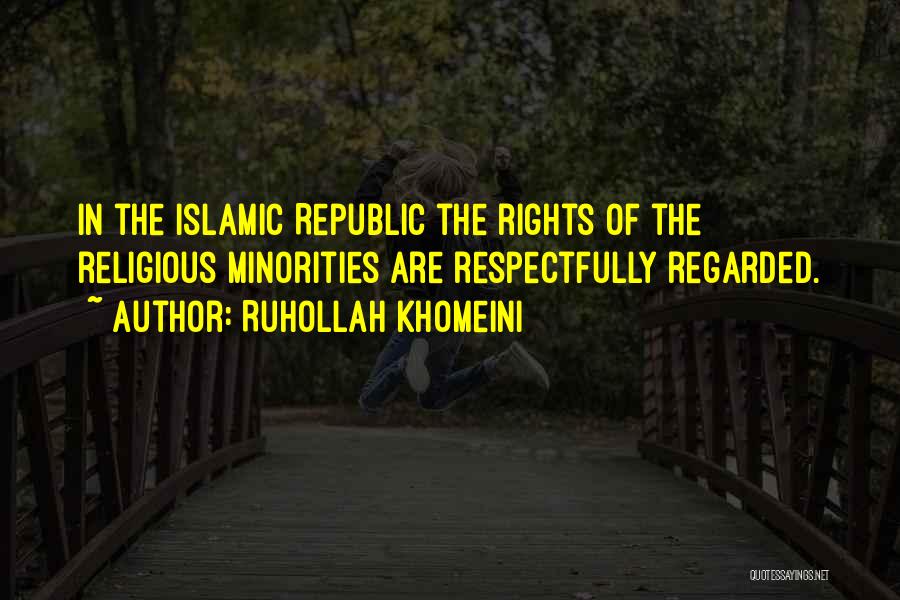 Ruhollah Khomeini Quotes: In The Islamic Republic The Rights Of The Religious Minorities Are Respectfully Regarded.